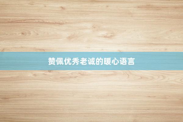赞佩优秀老诚的暖心语言