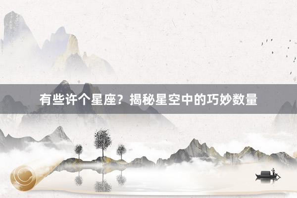 有些许个星座?揭秘星空中的巧妙数量